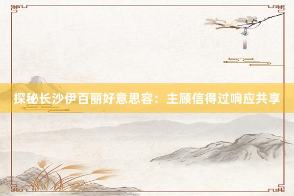 探秘长沙伊百丽好意思容：主顾信得过响应共享